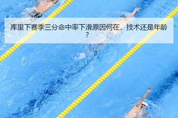 库里下赛季三分命中率下滑原因何在,技术还是年龄?