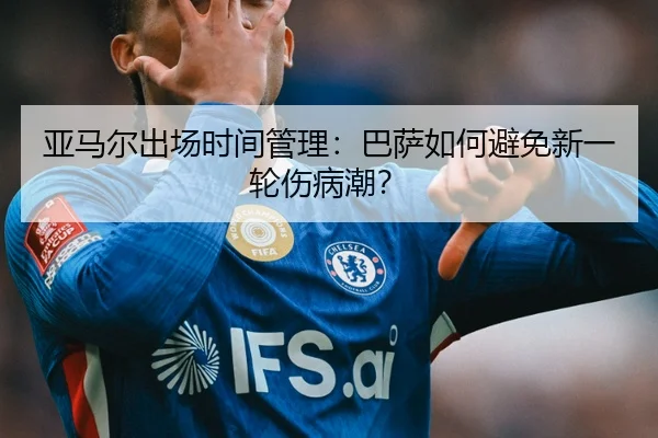 亚马尔出场时间管理：巴萨如何避免新一轮伤病潮？